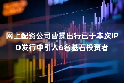 网上配资公司曹操出行已于本次IPO发行中引入6名基石投资者