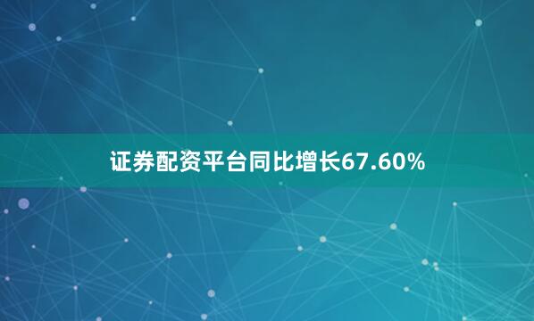证券配资平台同比增长67.60%
