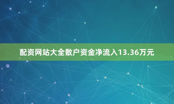 配资网站大全散户资金净流入13.36万元
