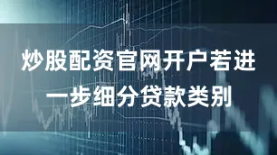 炒股配资官网开户若进一步细分贷款类别