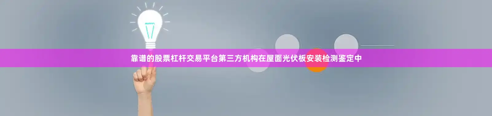 靠谱的股票杠杆交易平台第三方机构在屋面光伏板安装检测鉴定中