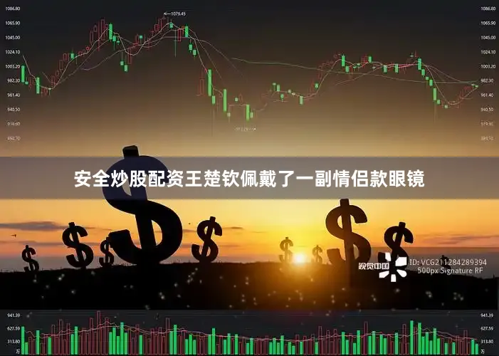 安全炒股配资王楚钦佩戴了一副情侣款眼镜