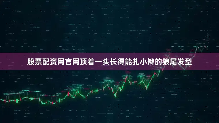 股票配资网官网顶着一头长得能扎小辫的狼尾发型