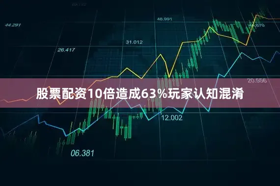 股票配资10倍造成63%玩家认知混淆