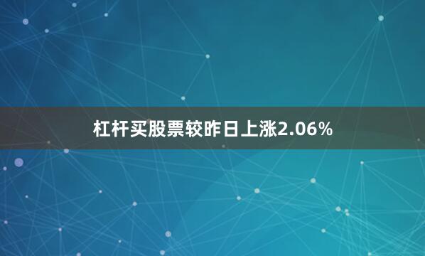 杠杆买股票较昨日上涨2.06%