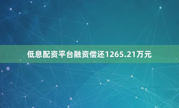 低息配资平台融资偿还1265.21万元