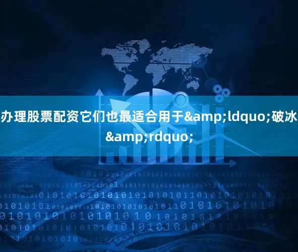 办理股票配资它们也最适合用于&ldquo;破冰&rdquo;