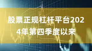 股票正规杠杆平台2024年第四季度以来