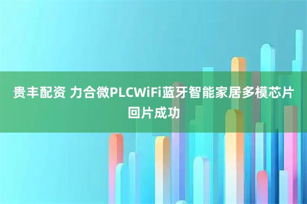 贵丰配资 力合微PLCWiFi蓝牙智能家居多模芯片回片成功