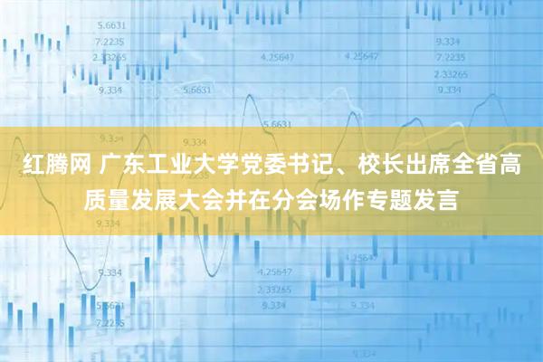 红腾网 广东工业大学党委书记、校长出席全省高质量发展大会并在分会场作专题发言